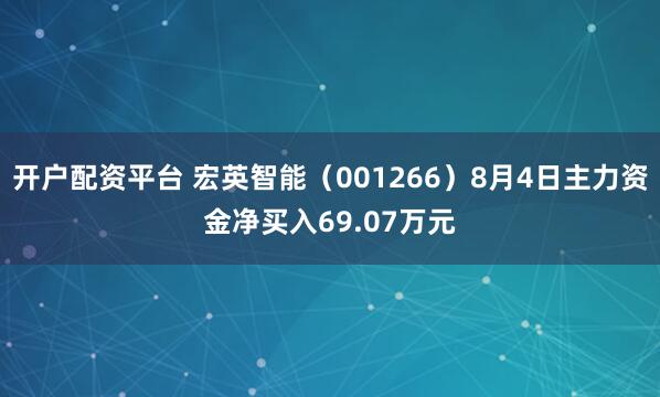 开户配资平台 宏英智能（001266）8月4日主力资金净买入69.07万元