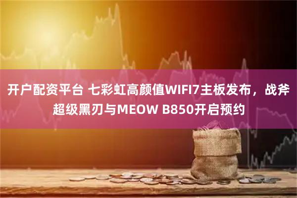 开户配资平台 七彩虹高颜值WIFI7主板发布，战斧超级黑刃与MEOW B850开启预约