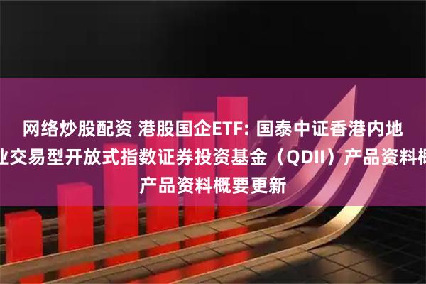 网络炒股配资 港股国企ETF: 国泰中证香港内地国有企业交易型开放式指数证券投资基金（QDII）产品资料概要更新