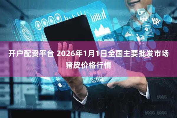 开户配资平台 2026年1月1日全国主要批发市场猪皮价格行情
