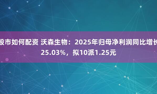 股市如何配资 沃森生物：2025年归母净利润同比增长25.03%，拟10派1.25元