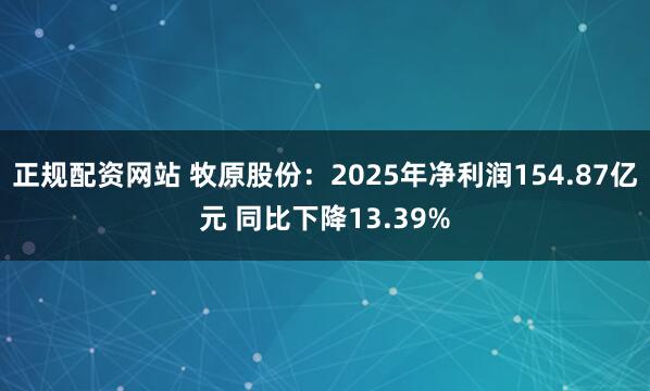 正规配资网站 牧原股份：2025年净利润154.87亿元 同比下降13.39%