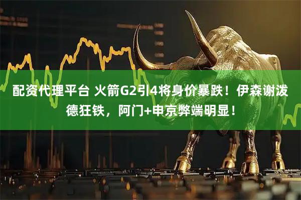 配资代理平台 火箭G2引4将身价暴跌！伊森谢泼德狂铁，阿门+申京弊端明显！