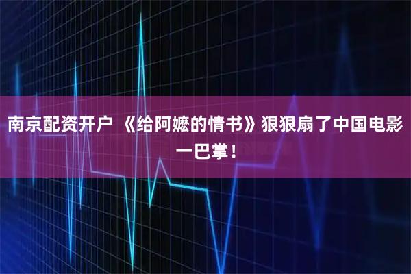 南京配资开户 《给阿嬷的情书》狠狠扇了中国电影一巴掌！