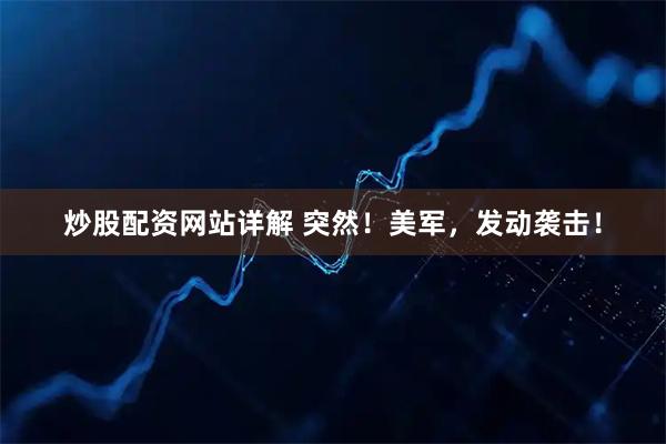 炒股配资网站详解 突然！美军，发动袭击！
